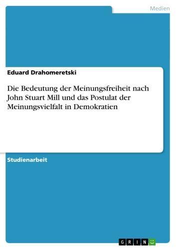 Die Bedeutung der Meinungsfreiheit nach John Stuart Mill und das Postulat der Meinungsvielfalt in Demokratien 