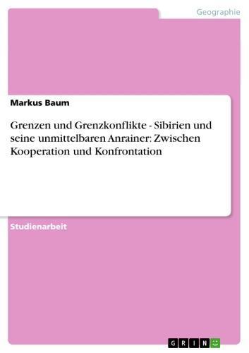 Grenzen und Grenzkonflikte. Sibirien und seine unmittelbaren Anrainer: Zwischen Kooperation und Konfrontation Sibirien und seine unmittelbaren Anrainer: Zwischen Kooperation und Konfrontation