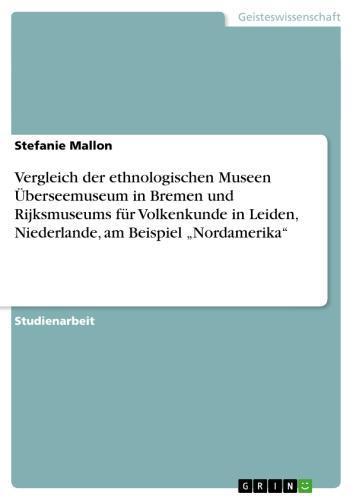 Vergleich der ethnologischen Museen Überseemuseum in Bremen und Rijksmuseums für Volkenkunde in Leiden, Niederlande, am Beispiel 'Nordamerika' 