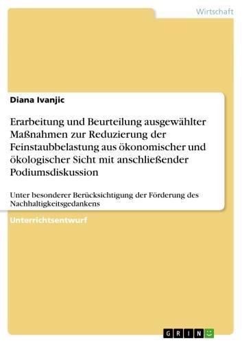 Erarbeitung und Beurteilung ausgewählter Maßnahmen zur Reduzierung der Feinstaubbelastung aus ökonomischer und ökologischer Sicht mit anschließender Podiumsdiskussion Unter besonderer Berücksichtigung der Förderung des Nachhaltigkeitsgedankens