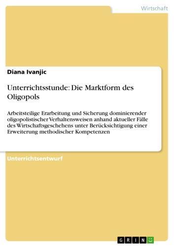Unterrichtsstunde: Die Marktform des Oligopols Arbeitsteilige Erarbeitung und Sicherung dominierender oligopolistischer Verhaltensweisen anhand aktueller Fälle des Wirtschaftsgeschehens unter Berücksichtigung einer Erweiterung methodischer Kompetenzen