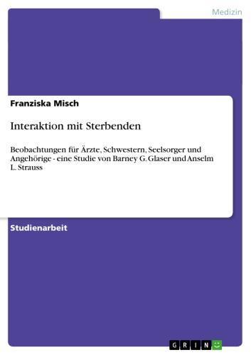 Interaktion mit Sterbenden Beobachtungen für Ärzte, Schwestern, Seelsorger und Angehörige - eine Studie von Barney G. Glaser und Anselm L. Strauss