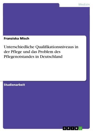 Unterschiedliche Qualifikationsniveaus in der Pflege und das Problem des Pflegenotstandes in Deutschland 
