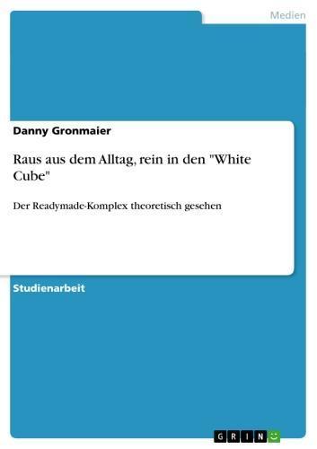 Raus aus dem Alltag, rein in den 'White Cube' Der Readymade-Komplex theoretisch gesehen