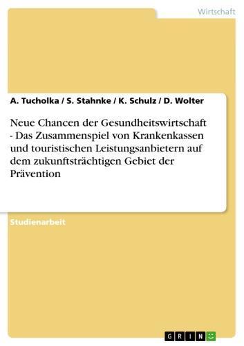 Neue Chancen der Gesundheitswirtschaft - Das Zusammenspiel von Krankenkassen und touristischen Leistungsanbietern auf dem zukunftsträchtigen Gebiet der Prävention Das Zusammenspiel von Krankenkassen und touristischen Leistungsanbietern auf dem zukunftsträchtigen Gebiet der Prävention