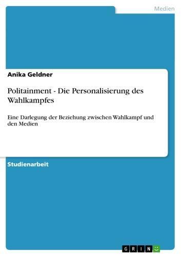 Politainment. Die Personalisierung des Wahlkampfes Eine Darlegung der Beziehung zwischen Wahlkampf und den Medien