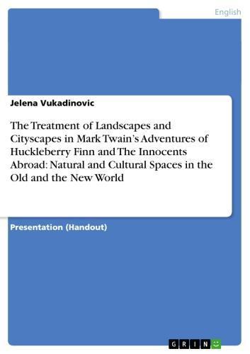 The Treatment of Landscapes and Cityscapes in Mark Twain's Adventures of Huckleberry Finn and The Innocents Abroad: Natural and Cultural Spaces in the Old and the New World 