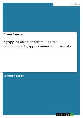 Agrippina atrox ac ferox - Tacitus' depiction of Agrippina minor in the Annals Tacitus depiction of Agrippina minor in the Annals
