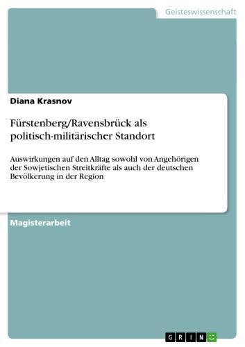 Fürstenberg/Ravensbrück als politisch-militärischer Standort Auswirkungen auf den Alltag sowohl von Angehörigen der Sowjetischen Streitkräfte als auch der deutschen Bevölkerung in der Region