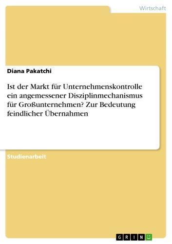 Ist der Markt für Unternehmenskontrolle ein angemessener Disziplinmechanismus für Großunternehmen? Zur Bedeutung feindlicher Übernahmen 