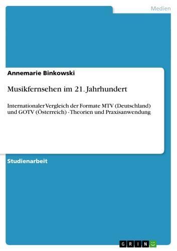 Musikfernsehen im 21. Jahrhundert Internationaler Vergleich der Formate MTV (Deutschland) und GOTV (Österreich) - Theorien und Praxisanwendung