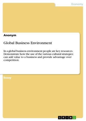 Global Business Environment In a global business environment people are key resources. Demonstrate how the use of the various cultural strategies can add value to a business and provide advantage over competition.