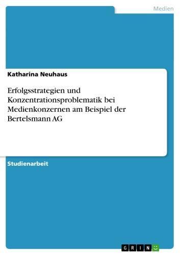 Erfolgsstrategien und Konzentrationsproblematik bei Medienkonzernen am Beispiel der Bertelsmann AG 