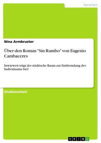 Über den Roman 'Sin Rumbo' von Eugenio Cambaceres Inwieweit trägt der städtische Raum zur Entfremdung des Individuums bei?