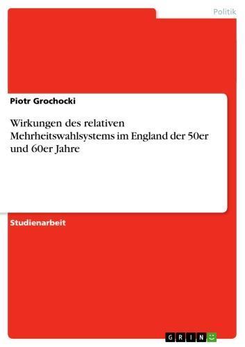 Wirkungen des relativen Mehrheitswahlsystems im England der 50er und 60er Jahre 