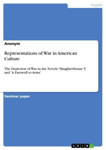Representations of War in American Culture The Depiction of War in the Novels 'Slaughterhouse 5' and 'A Farewell to Arms'