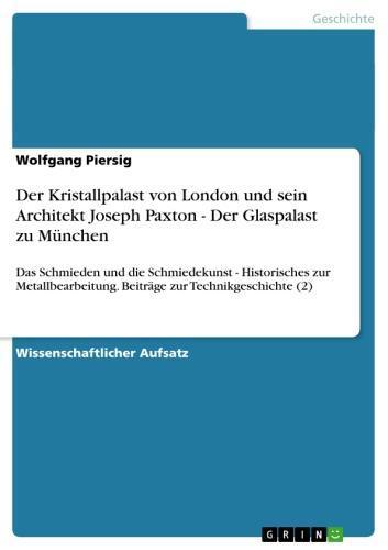 Der Kristallpalast von London und sein Architekt Joseph Paxton - Der Glaspalast zu München Das Schmieden und die Schmiedekunst - Historisches zur Metallbearbeitung. Beiträge zur Technikgeschichte (2)