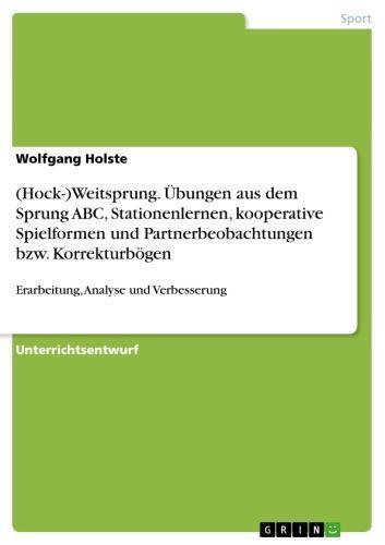 (Hock-)Weitsprung. Übungen aus dem Sprung ABC, Stationenlernen, kooperative Spielformen und Partnerbeobachtungen bzw. Korrekturbögen Erarbeitung, Analyse und Verbesserung
