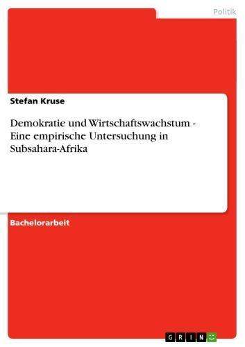 Demokratie und Wirtschaftswachstum - Eine empirische Untersuchung in Subsahara-Afrika Eine empirische Untersuchung in Subsahara-Afrika