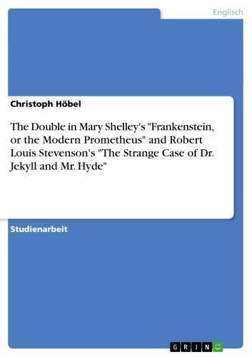 The Double in Mary Shelley's 'Frankenstein, or the Modern Prometheus' and Robert Louis Stevenson's 'The Strange Case of Dr. Jekyll and Mr. Hyde' 