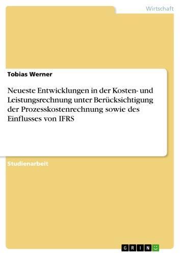 Neueste Entwicklungen in der Kosten- und Leistungsrechnung unter Berücksichtigung der Prozesskostenrechnung sowie des Einflusses von IFRS 