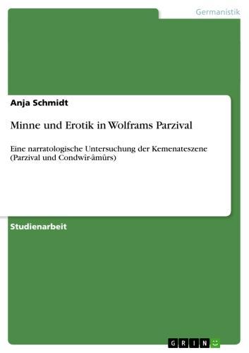 Minne und Erotik in Wolframs Parzival Eine narratologische Untersuchung der Kemenateszene (Parzival und Condwîr-âmûrs)