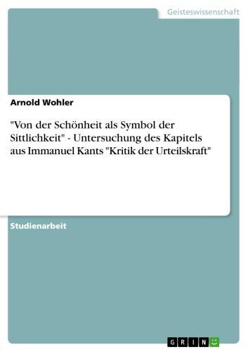 'Von der Schönheit als Symbol der Sittlichkeit' - Untersuchung des Kapitels aus Immanuel Kants 'Kritik der Urteilskraft' Untersuchung des Kapitels aus Immanuel Kants 'Kritik der Urteilskraft'