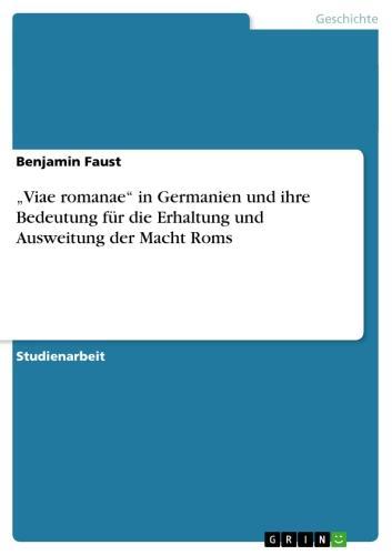 'Viae romanae'  in Germanien und ihre Bedeutung für die Erhaltung und Ausweitung der Macht Roms 