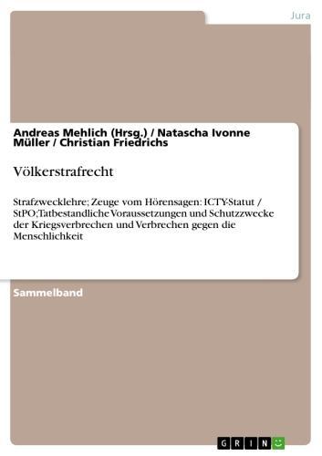 Völkerstrafrecht Strafzwecklehre; Zeuge vom Hörensagen: ICTY-Statut / StPO; Tatbestandliche Voraussetzungen und Schutzzwecke der Kriegsverbrechen und Verbrechen gegen die Menschlichkeit
