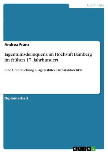 Eigentumsdelinquenz im Hochstift Bamberg im frühen 17. Jahrhundert Eine Untersuchung ausgewählter Diebstahlsdelikte