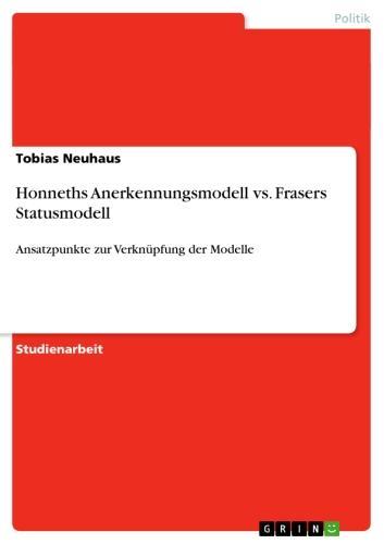 Honneths Anerkennungsmodell  vs.  Frasers Statusmodell Ansatzpunkte zur Verknüpfung der Modelle