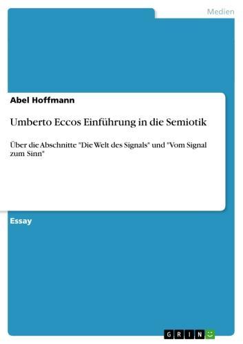 Umberto Eccos Einführung in die Semiotik Über die Abschnitte 'Die Welt des Signals' und 'Vom Signal zum Sinn'