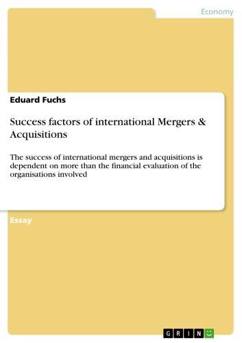 Success factors of international Mergers& Acquisitions The success of international mergers and acquisitions is dependent on more than the financial evaluation of the organisations involved