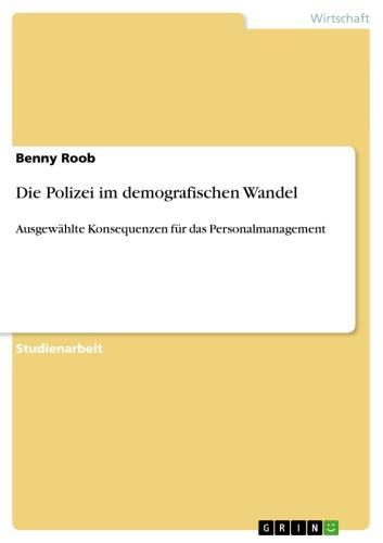 Die Polizei im demografischen Wandel Ausgewählte Konsequenzen für das Personalmanagement