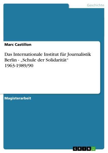 Das Internationale Institut für Journalistik Berlin - 'Schule der Solidarität' 1963-1989/90 