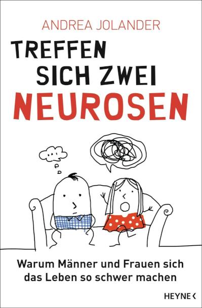 Treffen sich zwei Neurosen... Warum Männer und Frauen sich das Leben so schwer machen