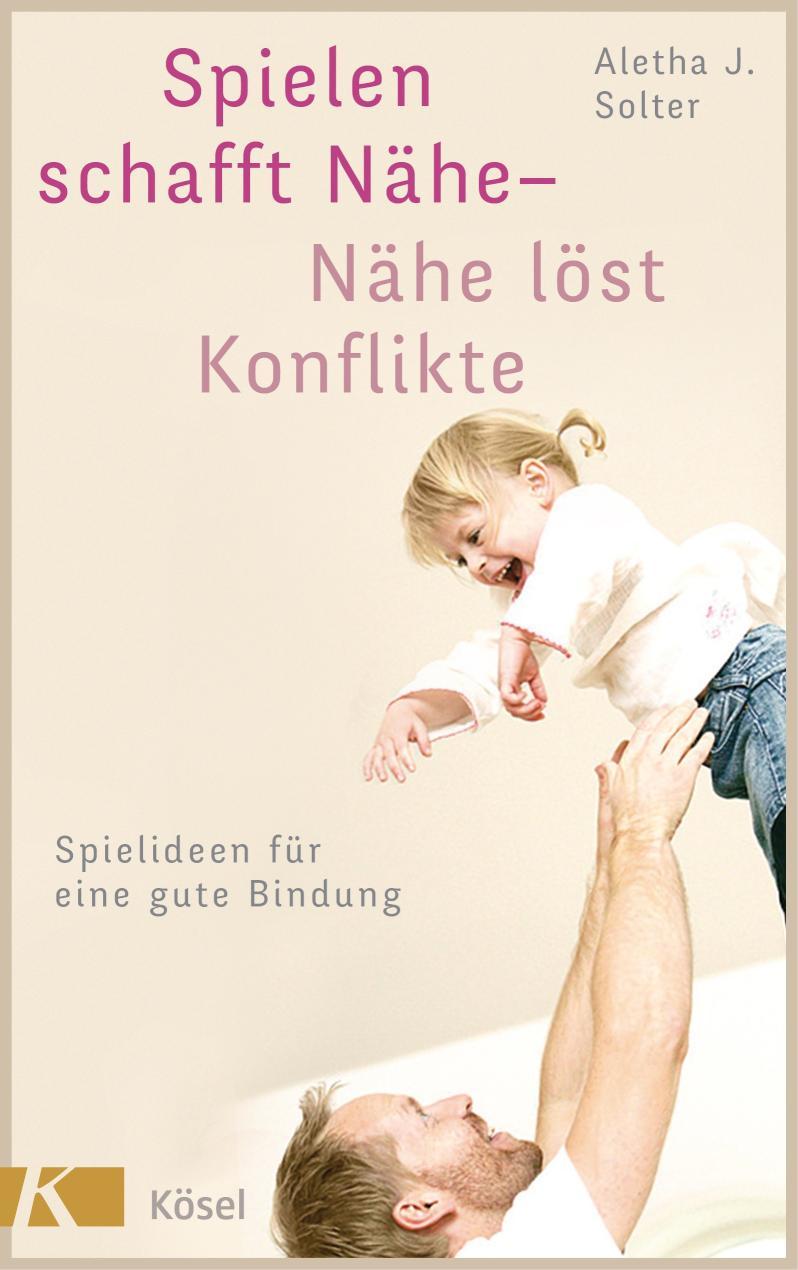 Spielen schafft Nähe - Nähe löst Konflikte Spielideen für eine gute Bindung