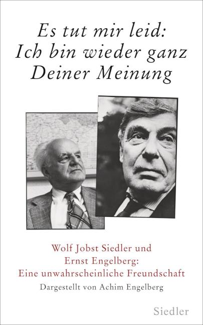 'Es tut mir leid: Ich bin wieder ganz Deiner Meinung' Wolf Jobst Siedler und Ernst Engelberg: Eine unwahrscheinliche Freundschaft