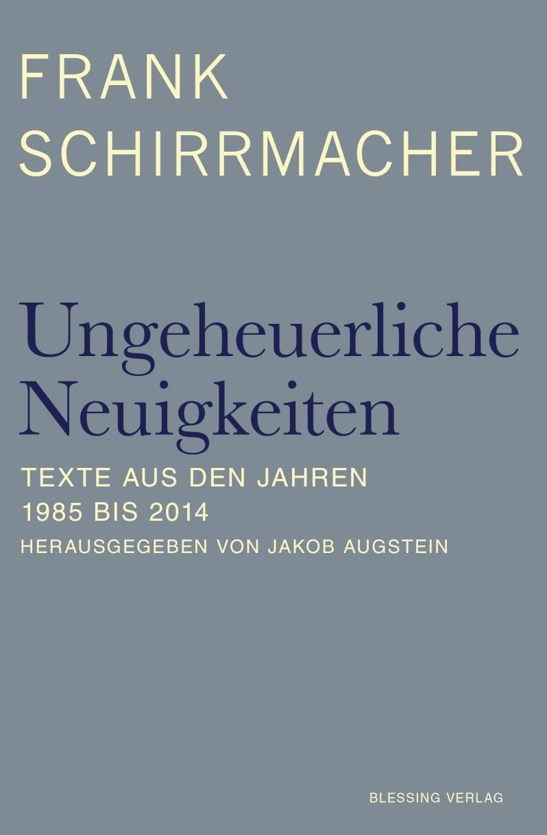 Ungeheuerliche Neuigkeiten Texte aus den Jahren 1990 bis 2014 - Herausgegeben und mit einem Vorwort von Jakob Augstein