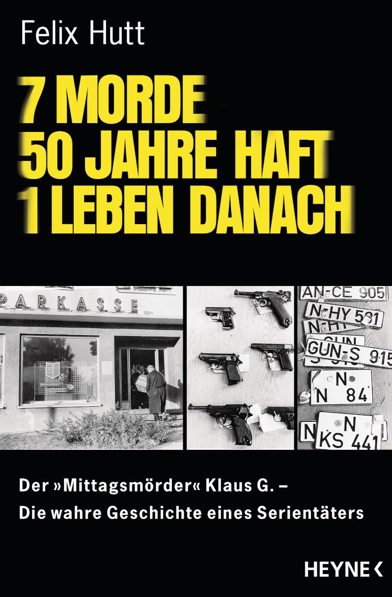 7 Morde - 50 Jahre Haft - 1 Leben danach Der 'Mittagsmörder' Klaus G. Die wahre Geschichte eines Serientäters