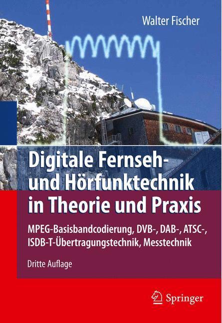 Digitale Fernseh- und Hörfunktechnik in Theorie und Praxis MPEG-Basisbandcodierung, DVB-, DAB-, ATSC-, ISDB-T-Übertragungstechnik, Messtechnik
