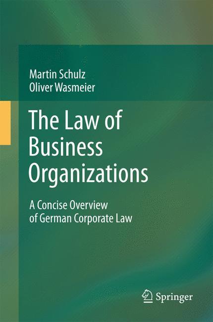 The Law of Business Organizations A Concise Overview of German Corporate Law