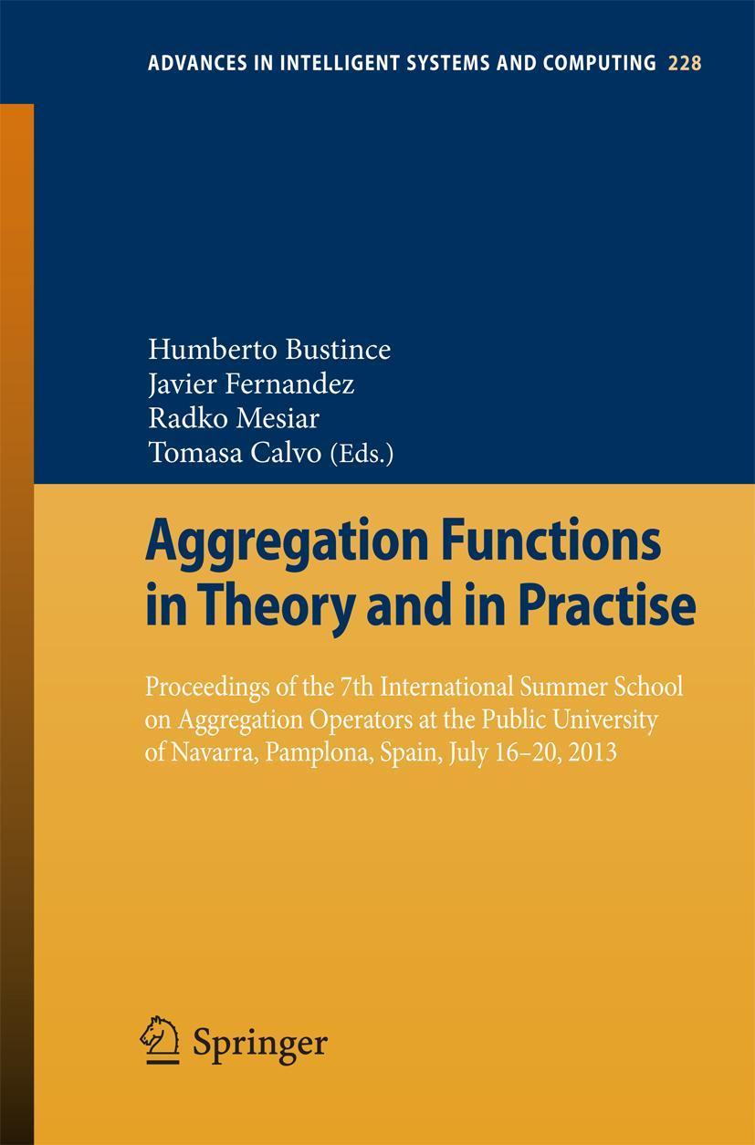 Aggregation Functions in Theory and in Practise Proceedings of the 7th International Summer School on Aggregation Operators at the Public University of Navarra, Pamplona, Spain, July 16-20, 2013