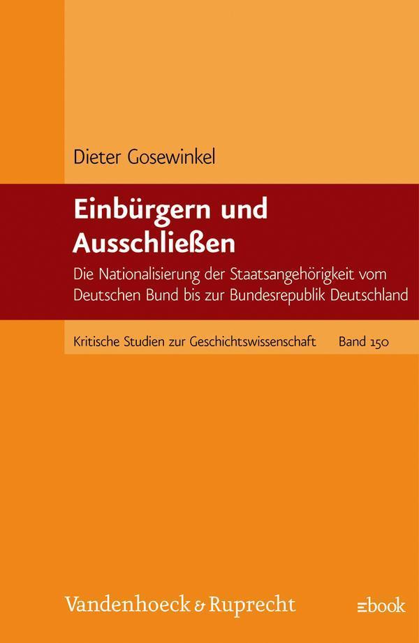 Einbürgern und Ausschließen Die Nationalisierung der Staatsangehörigkeit vom Deutschen Bund bis zur Bundesrepublik Deutschland