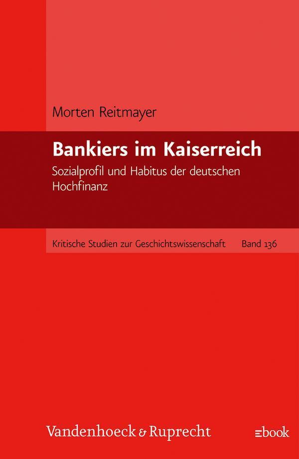 Bankiers im Kaiserreich Sozialprofil und Habitus der deutschen Hochfinanz