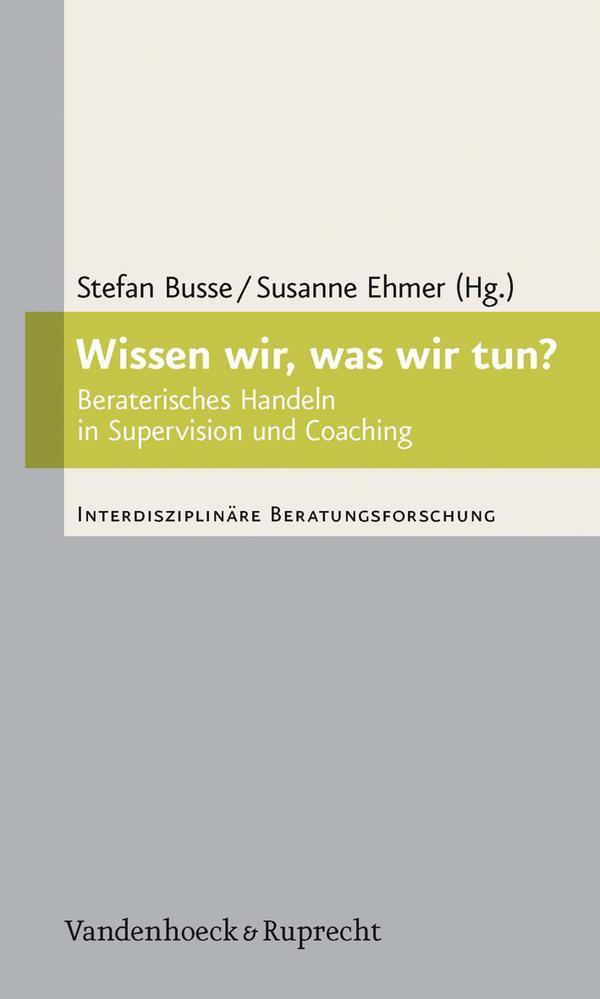Wissen wir, was wir tun? Beraterisches Handeln in Supervision und Coaching