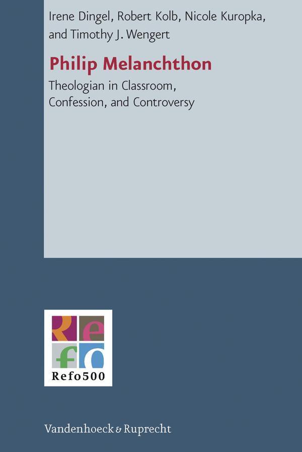 Philip Melanchthon Theologian in Classroom, Confession, and Controversy