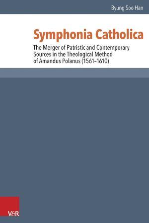 Symphonia Catholica The Merger of Patristic and Contemporary Sources in the Theological Method of Amandus Polanus (1561-1610)