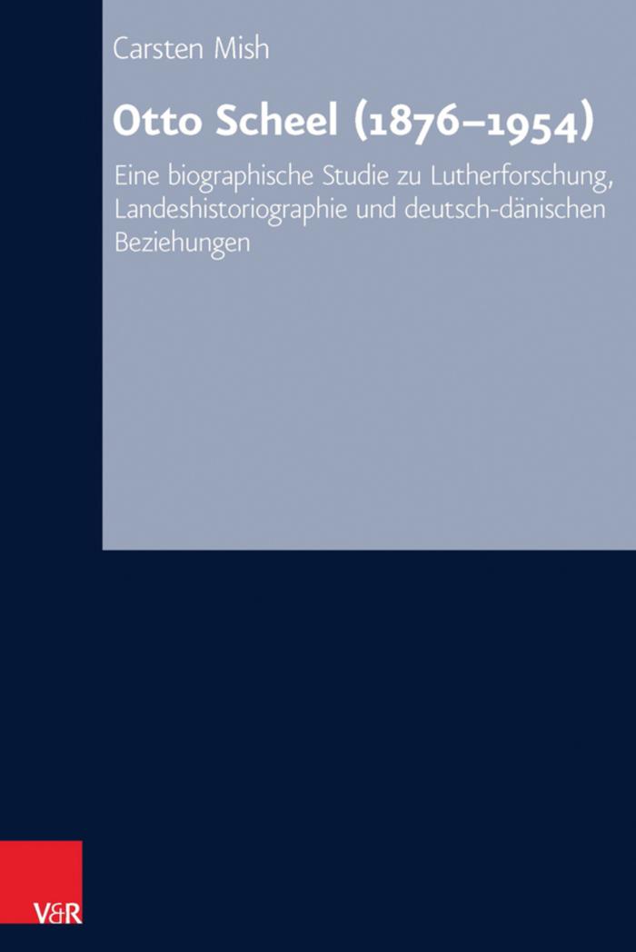 Otto Scheel (1876-1954) Eine biographische Studie zu Lutherforschung, Landeshistoriographie und deutsch-dänischen Beziehungen