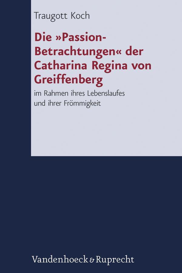 Die »Passion-Betrachtungen« der Catharina Regina von Greiffenberg im Rahmen ihres Lebenslaufes und ihrer Frömmigkeit